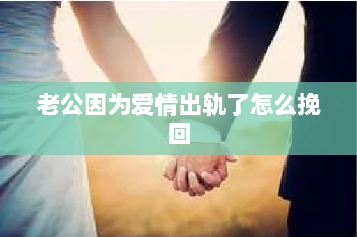 老公因为爱情出轨了怎么挽回