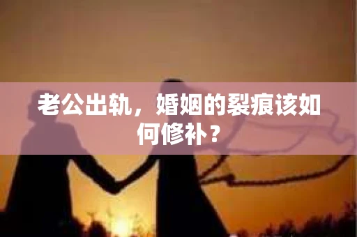 老公出轨，婚姻的裂痕该如何修补？