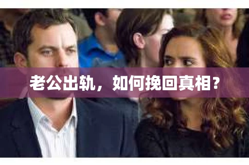 老公出轨，如何挽回真相？