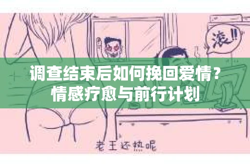 调查结束后如何挽回爱情？情感疗愈与前行计划