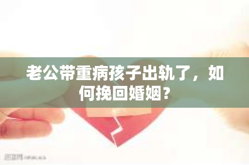 老公带重病孩子出轨了，如何挽回婚姻？