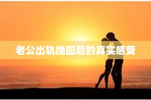 老公出轨挽回后的真实感受