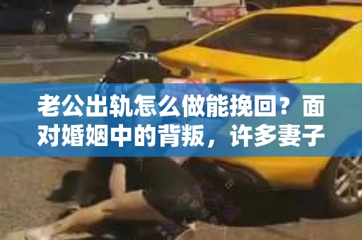 老公出轨怎么做能挽回？面对婚姻中的背叛，许多妻子都会感到痛苦和无助。但请相信，无论情况多么棘手，都有可能找到解决问题的方法。以下是我根据多年律师经验，结合实际案例，为大家整理的一些挽回婚姻的建议。