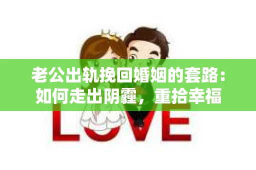 老公出轨挽回婚姻的套路:如何走出阴霾,重拾幸福 老公出轨挽回婚姻的套路:如何走出阴霾,重拾幸福
