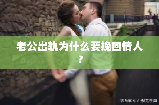 老公出轨为什么要挽回情人？