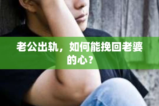 老公出轨，如何能挽回老婆的心？
