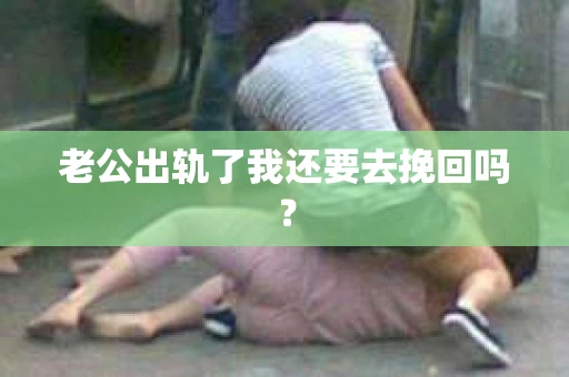 老公出轨了我还要去挽回吗？