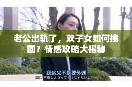 老公出轨了，双子女如何挽回？情感攻略大揭秘