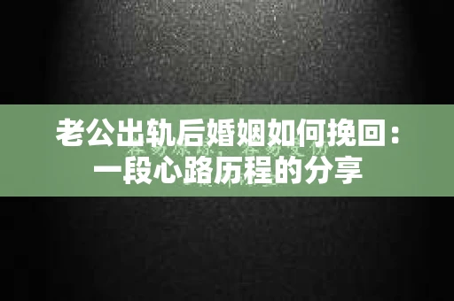 老公出轨后婚姻如何挽回：一段心路历程的分享