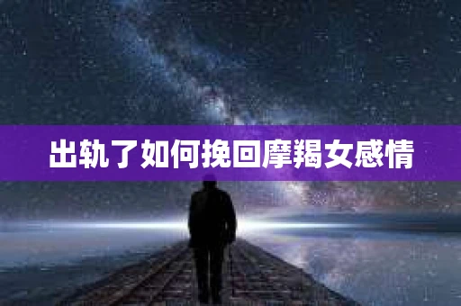 出轨了如何挽回摩羯女感情