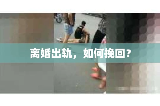 离婚出轨，如何挽回？