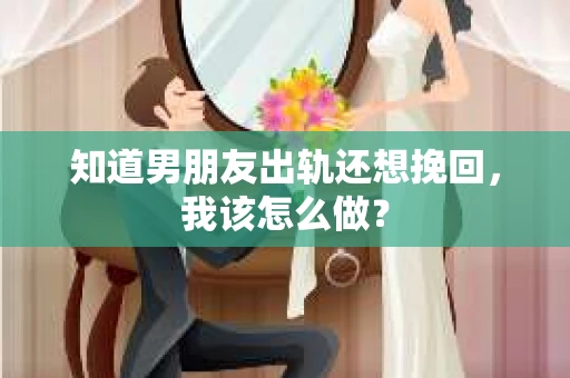 知道男朋友出轨还想挽回，我该怎么做？
