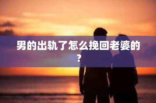 男的出轨了怎么挽回老婆的？