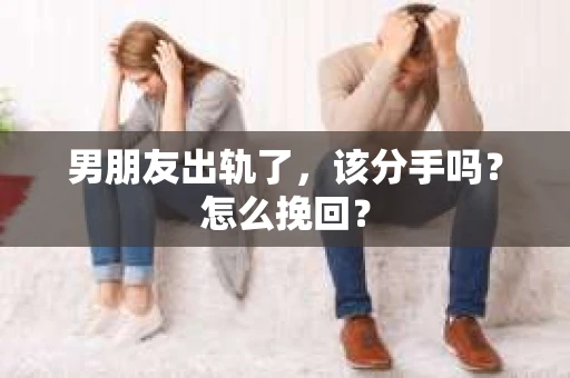 男朋友出轨了，该分手吗？怎么挽回？
