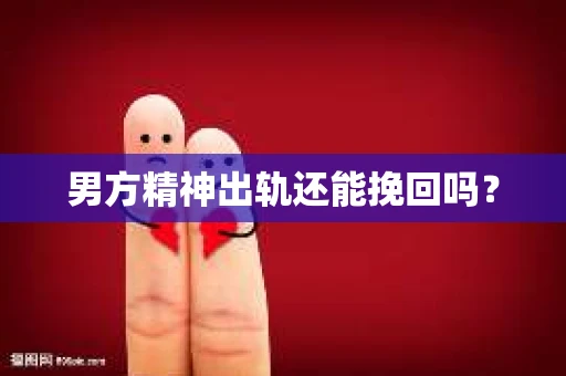 男方精神出轨还能挽回吗？