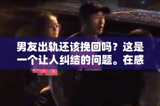 男友出轨还该挽回吗？这是一个让人纠结的问题。在感情的世界里，每个人都会遇到各种各样的困扰，而出轨无疑是其中最让人痛苦的一种。那么，当男友出轨时，我们究竟该不该挽回这段感情呢？以下是我的一些看法。