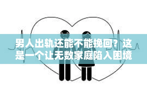 男人出轨还能不能挽回？这是一个让无数家庭陷入困境的问题。在这个问题上，我作为一名专业律师，将从法律、心理和社会等多个角度，为大家分析男人出轨后是否还有挽回的可能。