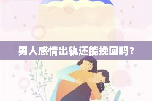 男人感情出轨还能挽回吗？