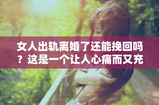 女人出轨离婚了还能挽回吗？这是一个让人心痛而又充满疑惑的问题。在这个充满变数的世界里，婚姻的稳固性似乎变得越来越脆弱。那么，当女人出轨导致离婚后，还有没有可能挽回这段婚姻呢？让我们一起来探讨这个问题。