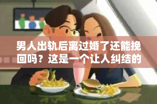 男人出轨后离过婚了还能挽回吗？这是一个让人纠结的问题。在这个充满变数的世界里，婚姻的稳固性似乎变得越来越难以保证。那么，当一个男人出轨后离婚了，他还有机会挽回这段婚姻吗？今天，我们就来探讨一下这个问题。