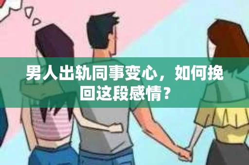 男人出轨同事变心，如何挽回这段感情？