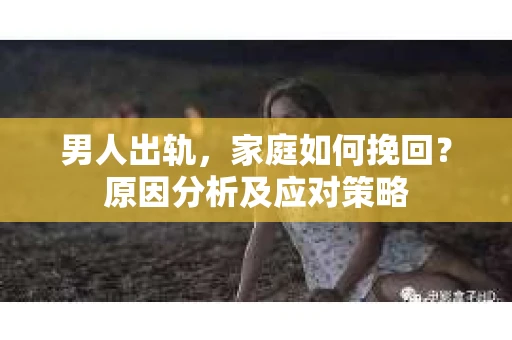 男人出轨，家庭如何挽回？原因分析及应对策略