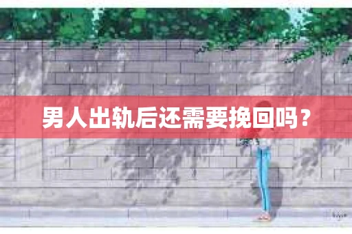 男人出轨后还需要挽回吗？