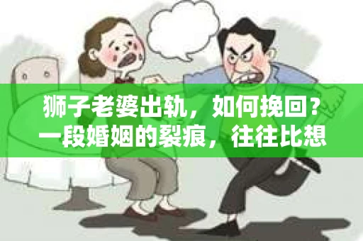 狮子老婆出轨，如何挽回？一段婚姻的裂痕，往往比想象中更难以修复。但面对这样的困境，我们仍可以尝试寻找解决问题的方法。以下，我将结合实际情况，分享一些关于如何挽回狮子老婆出轨的心得。