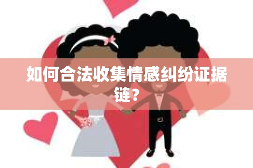 如何合法收集情感纠纷证据链？