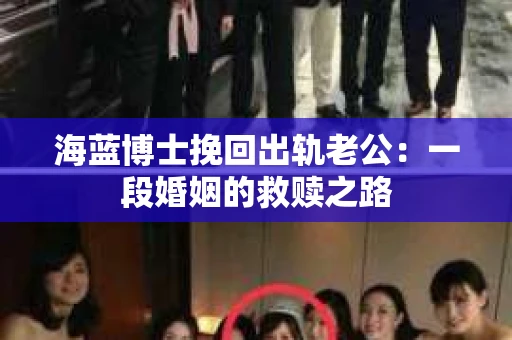 海蓝博士挽回出轨老公：一段婚姻的救赎之路