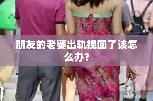 朋友的老婆出轨挽回了该怎么办？
