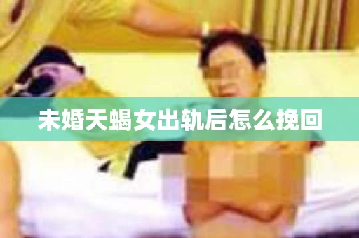 未婚天蝎女出轨后怎么挽回