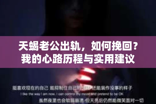 天蝎老公出轨，如何挽回？我的心路历程与实用建议