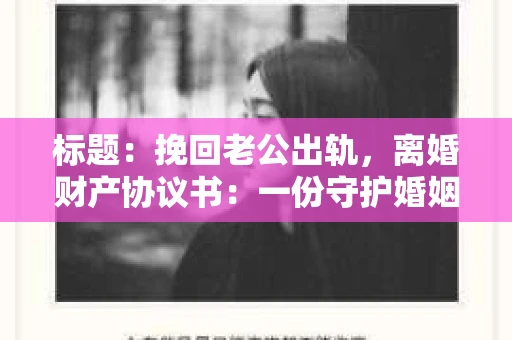 标题：挽回老公出轨，离婚财产协议书：一份守护婚姻与财产的明智选择