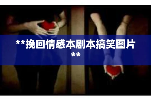 **挽回情感本剧本搞笑图片**