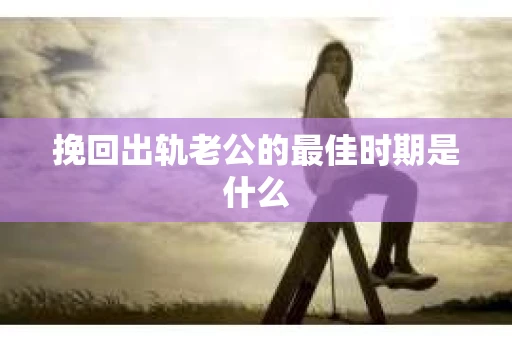 挽回出轨老公的最佳时期是什么