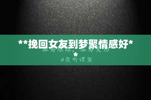 **挽回女友到梦聚情感好**