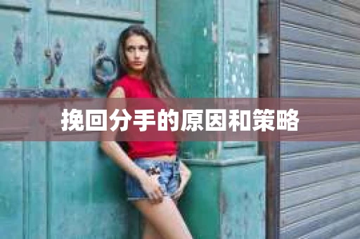 挽回分手的原因和策略