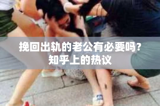 挽回出轨的老公有必要吗？知乎上的热议
