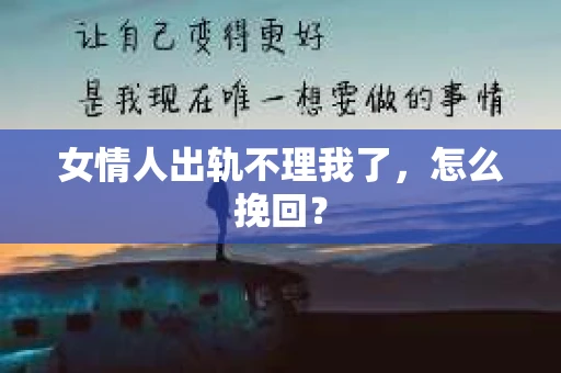 女情人出轨不理我了，怎么挽回？