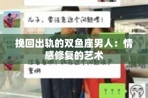 挽回出轨的双鱼座男人：情感修复的艺术