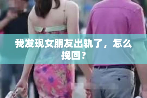 我发现女朋友出轨了，怎么挽回？
