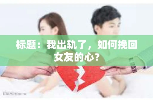 标题：我出轨了，如何挽回女友的心？