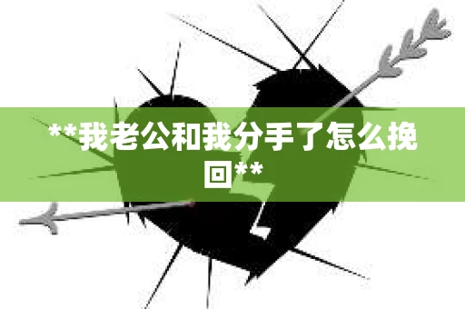 **我老公和我分手了怎么挽回**