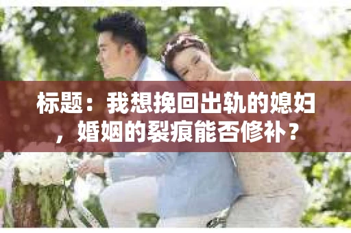 标题：我想挽回出轨的媳妇，婚姻的裂痕能否修补？