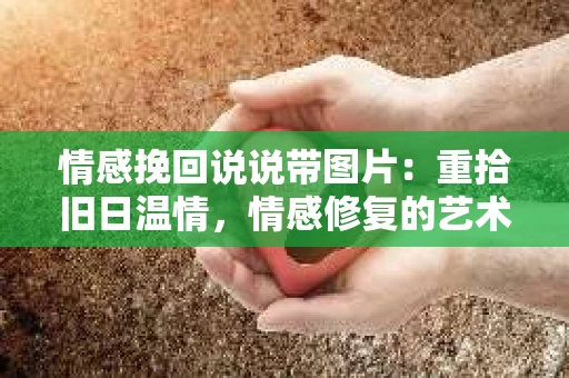 情感挽回说说带图片：重拾旧日温情，情感修复的艺术
