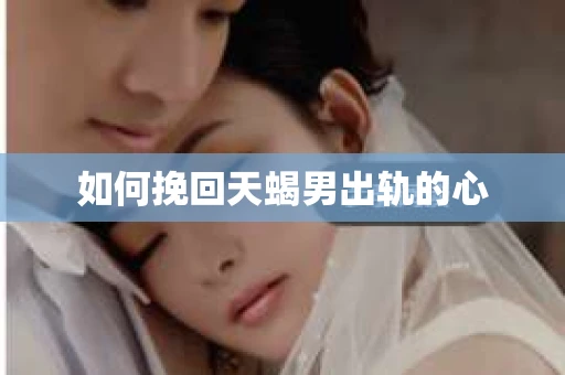 如何挽回天蝎男出轨的心