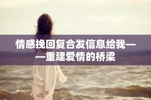 情感挽回复合发信息给我——重建爱情的桥梁