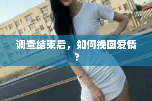 调查结束后，如何挽回爱情？