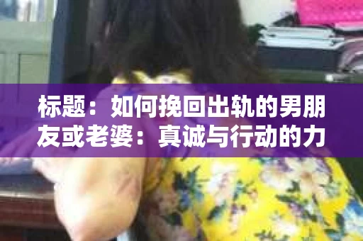 标题：如何挽回出轨的男朋友或老婆：真诚与行动的力量